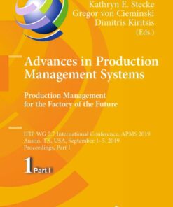 Advances in Production Management Systems. Production Management for the Factory of the Future IFIP WG 5.7 International Conference APMS 2019 Austin TX USA September 1�5 2019 Proceedings Part I 