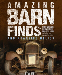 Amazing Barn Finds and Roadside Relics: Musty Mustangs Hidden Hudsons Forgotten Fords and Other Lost Automotive Gems