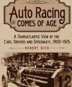 Auto Racing Comes of Age: A Transatlantic View of the Cars Drivers and Speedways 1900-1925