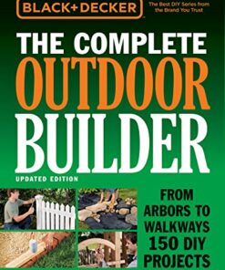 Black & Decker The Complete Outdoor Builder - Updated Edition: From Arbors to Walkways 150 DIY Projects