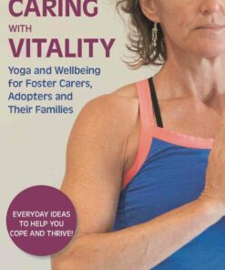 Caring with Vitality - Yoga and Wellbeing for Foster Carers Adopters and Their Families: Everyday Ideas to Help You Cope and Thrive!