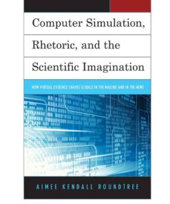 Computer Simulation Rhetoric and the Scientific Imagination: How Virtual Evidence Shapes Science in the Making and in the News