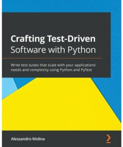 Crafting Test-Driven Software with Python: Write test suites that scale with your applications' needs and complexity using Python and PyTest