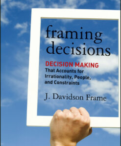 Framing Decisions: Decision-Making that Accounts for Irrationality People and Constraints