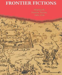 Frontier Fictions Shaping the Iranian Nation 1804-1946