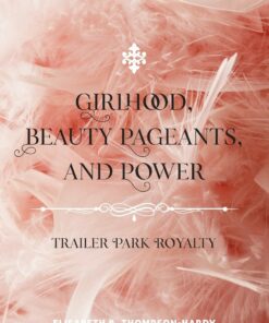 Girlhood Beauty Pageants and Power: Trailer Park Royalty