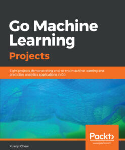 Go Machine Learning Projects: Eight projects demonstrating end-to-end machine learning and predictive analytics applications in Go