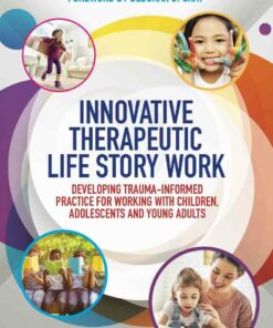 Innovative Therapeutic Life Story Work: Developing Trauma-Informed Practice for Working with Children Adolescents and Young Adults