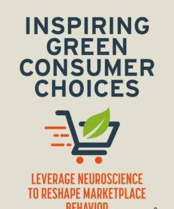 Inspiring Green Consumer Choices: Leverage Neuroscience to Reshape Marketplace Behavior 1st Edition