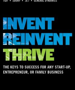 Invent Reinvent Thrive: The Keys to Success for Any Start-Up Entrepreneur or Family Business
