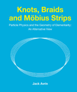 Knots Braids And Mobius Strips - Particle Physics And The Geometry Of Elementarity: An Alternative View: Particle Physics and the Geometry of Elementarity: An Alternative View