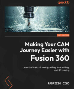 Making Your CAM Journey Easier with Fusion 360: Learn the basics of turning milling laser cutting and 3D printing