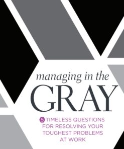 Managing in the Gray: Five Timeless Questions for Resolving Your Toughest Problems at Work