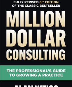 Million Dollar Consulting Sixth Edition: The Professional's Guide to Growing a Practice