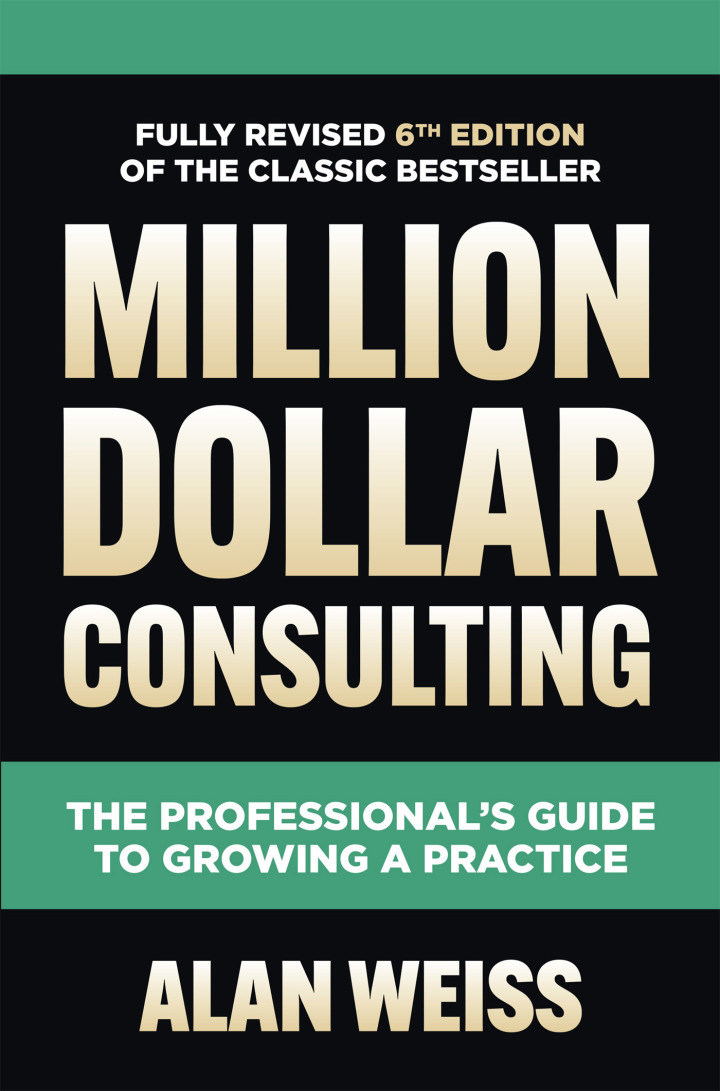 Million Dollar Consulting Sixth Edition: The Professional's Guide to Growing a Practice