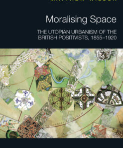 Moralising Space: The Utopian Urbanism of the British Positivists 1855-1920