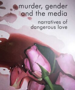Murder Gender and the Media: Narratives of Dangerous Love