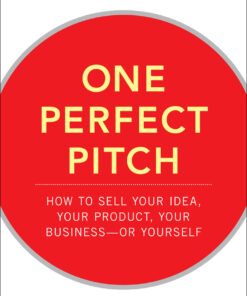 One Perfect Pitch: How to Sell Your Idea Your Product Your Business--or Yourself