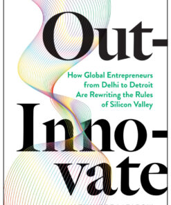 Out-Innovate: How Global Entrepreneurs--from Delhi to Detroit--Are Rewriting the Rules of Silicon Valley