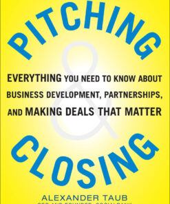 Pitching and Closing: Everything You Need to Know About Business Development Partnerships and Making Deals that Matter