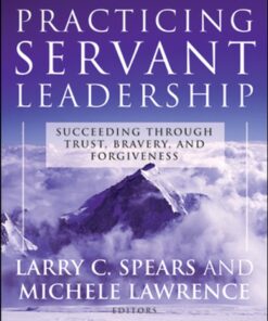 Practicing Servant-Leadership: Succeeding Through Trust Bravery and Forgiveness