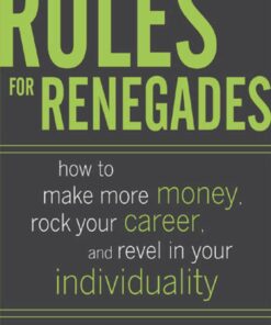 Rules for Renegades: How to Make More Money Rock Your Career and Revel in Your Individuality