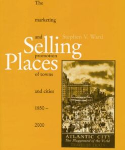 Selling Places: The Marketing and Promotion of Towns and Cities 1850-2000