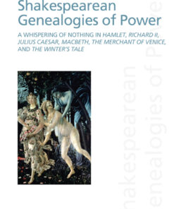 Shakespearean Genealogies of Power: A Whispering of Nothing in Hamlet Richard II Julius Caesar Macbeth The Merchant of Venice and The Winter?s Tale