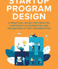 Startup Program Design: A Practical Guide for Creating Accelerators and Incubators at Any Organization