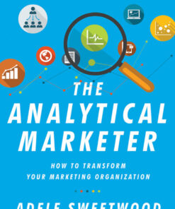 The Analytical Marketer: How to Transform Your Marketing Organization