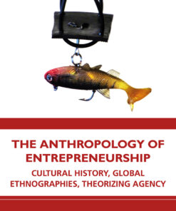 The Anthropology of Entrepreneurship: Cultural History Global Ethnographies Theorizing Agency