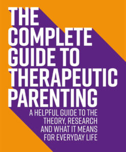 The Complete Guide to Therapeutic Parenting: A Helpful Guide to the Theory Research and What it Means for Everyday Life