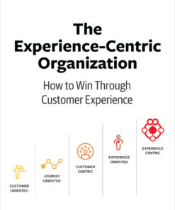 The Experience-Centric Organization: How to Win Through Customer Experience