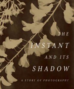 The Instant and Its Shadow: A Story of Photography