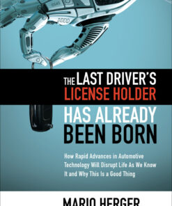The Last Driver�s License Holder Has Already Been Born: How Rapid Advances in Automotive Technology will Disrupt Life As We Know It and Why This is a GoodThing