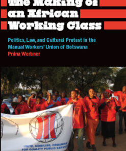 The Making of an African Working Class: Politics Law and Cultural Protest in the Manual Workers' Union of Botswana
