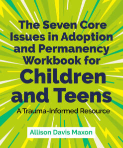 The Seven Core Issues in Adoption and Permanency Workbook for Children and Teens: A Trauma-Informed Resource
