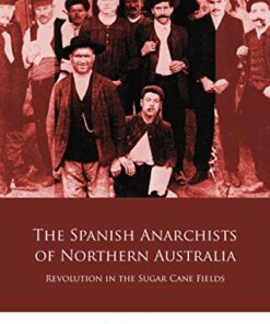 The Spanish Anarchists of Northern Australia: Revolution in the Sugar Cane Fields