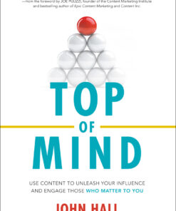 Top of Mind: Use Content to Unleash Your Influence and Engage Those Who Matter To You