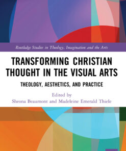 Transforming Christian Thought in the Visual Arts : Theology Aesthetics and Practice
