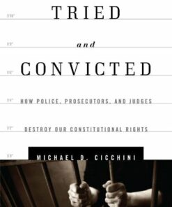 Tried and Convicted: How Police Prosecutors and Judges Destroy Our Constitutional Rights
