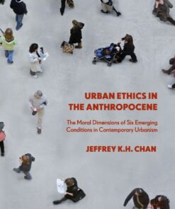 Urban Ethics in the Anthropocene The Moral Dimensions of Six Emer: in Contemporary Urbanism