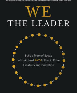 We the Leader: Build a Team of Equals Who All Lead AND Follow to Drive Creativity and Innovation