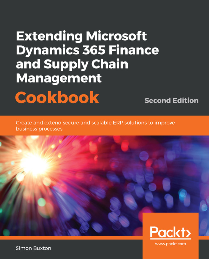Extending Microsoft Dynamics 365 Finance and Supply Chain Management Cookbook: and extend secure and scalable ERP solutions to improve business processes,