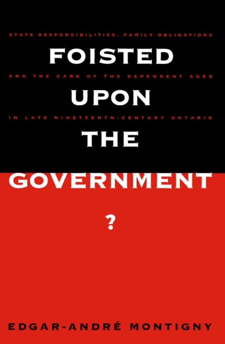 Foisted upon the Government?: State Responsibilities, Family Obligations, &amp; Care of the Dependent Aged in Late 19th-Century Ont.
