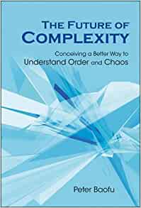 Future Of Complexity, The: Conceiving A Better Way To Understand Order And Chaos