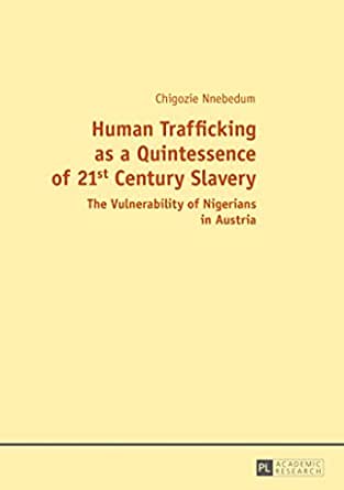 Human Trafficking as a Quintessence of 21st Century Slavery: The Vulnerability of Nigerians in Austria