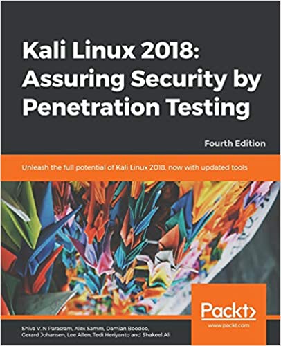 Kali Linux 2018: Assuring Security by Penetration Testing: Unleash the full potential of Kali Linux 2018, now with updated tools, 4th Edition