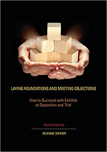 Laying Foundations and Meeting Objections: How to Succeed with Exhibits at Deposition and Trial