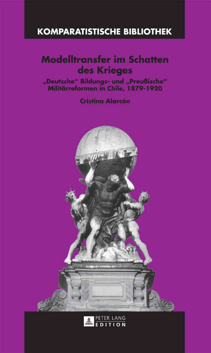 Modelltransfer im Schatten des Krieges: ?Deutsche? Bildungs- und ?Preu?ische? Militaerreformen in Chile, 1879?1920